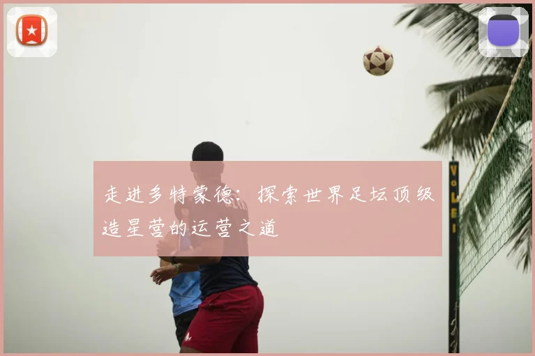 走进多特蒙德:探索世界足坛顶级造星营的运营之道