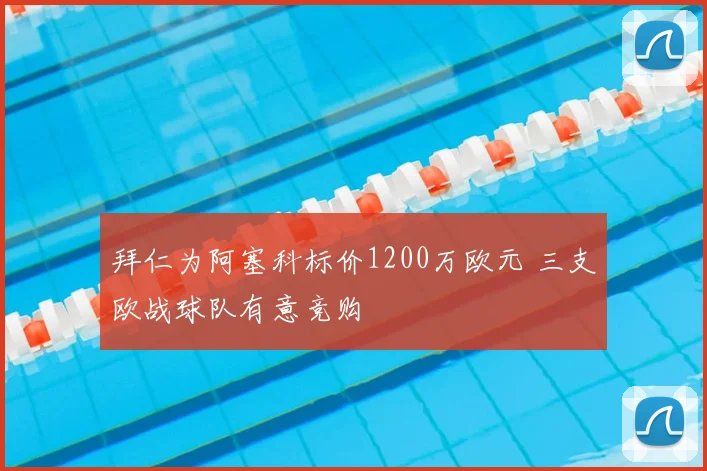 拜仁为阿塞科标价1200万欧元 三支欧战球队有意竞购