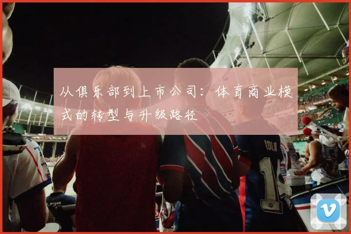 从俱乐部到上市公司:体育商业模式的转型与升级路径