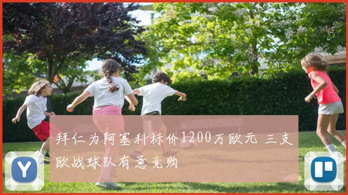 拜仁为阿塞科标价1200万欧元 三支欧战球队有意竞购