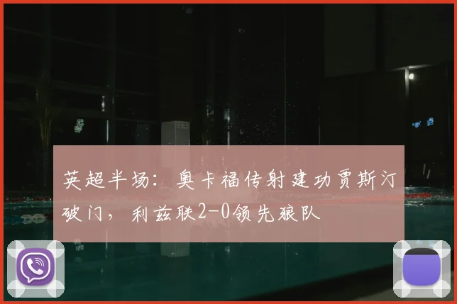 英超半场：奥卡福传射建功贾斯汀破门，利兹联2-0领先狼队