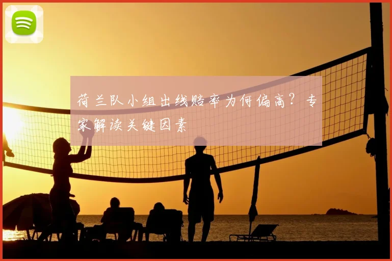 荷兰队小组出线赔率为何偏高？专家解读关键因素