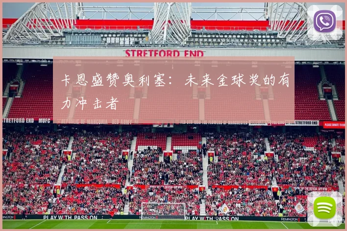 卡恩盛赞奥利塞：未来金球奖的有力冲击者