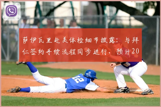 萨伊瓦里赴美体检细节披露：与拜仁签约手续流程同步进行，预计2026正式加盟