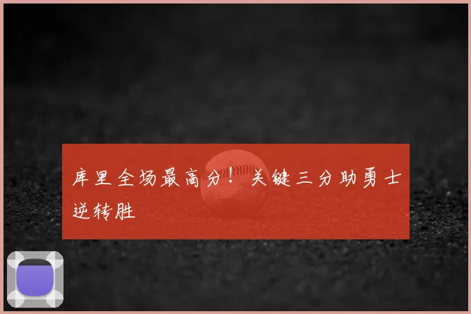 库里全场最高分！关键三分助勇士逆转胜