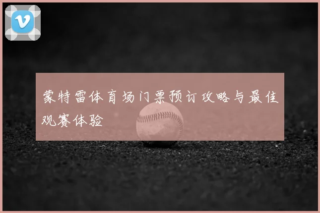 蒙特雷体育场门票预订攻略与最佳观赛体验