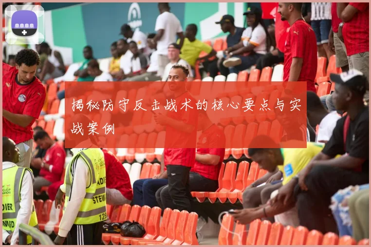 揭秘防守反击战术的核心要点与实战案例