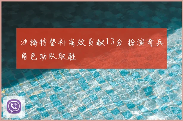 沙梅特替补高效贡献13分 扮演奇兵角色助队取胜