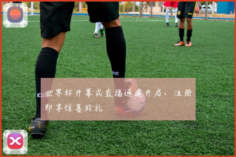 世界杯开幕式直播通道开启,注册即享惊喜好礼