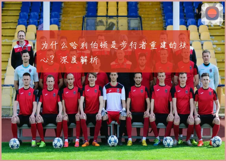 为什么哈利伯顿是步行者重建的核心？深度解析